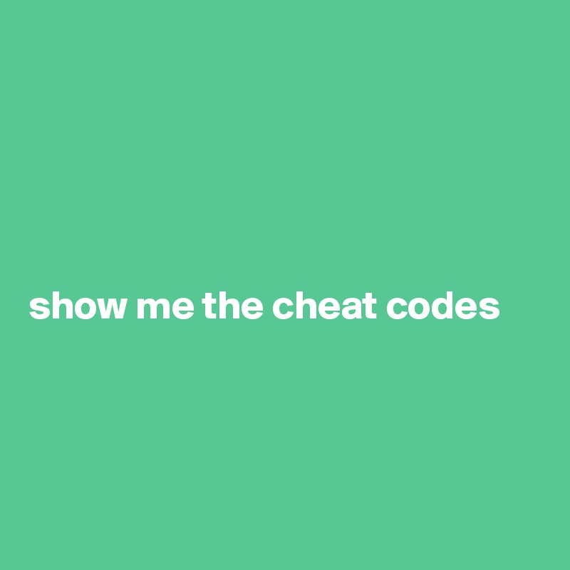 





show me the cheat codes




