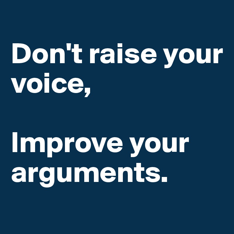 
Don't raise your voice,

Improve your arguments.
