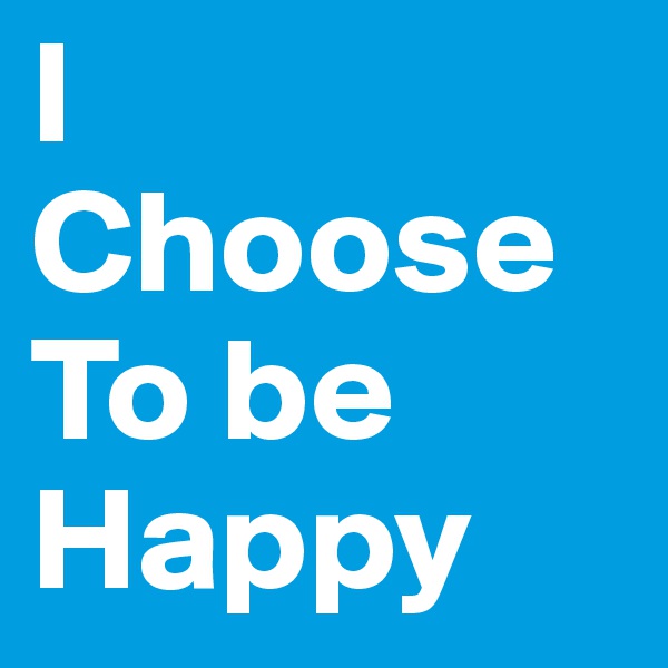 I
Choose
To be
Happy