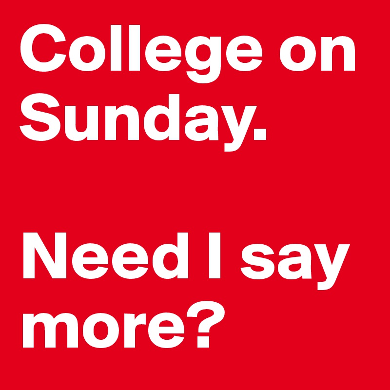 College on Sunday. 

Need I say more?