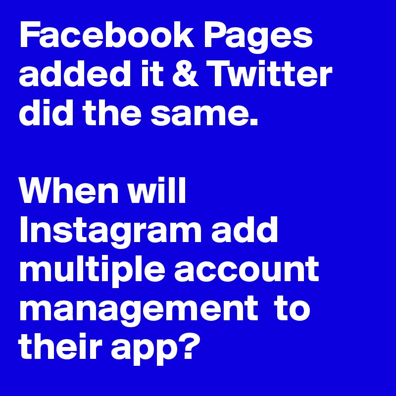 Facebook Pages added it & Twitter did the same.

When will Instagram add multiple account management  to their app?