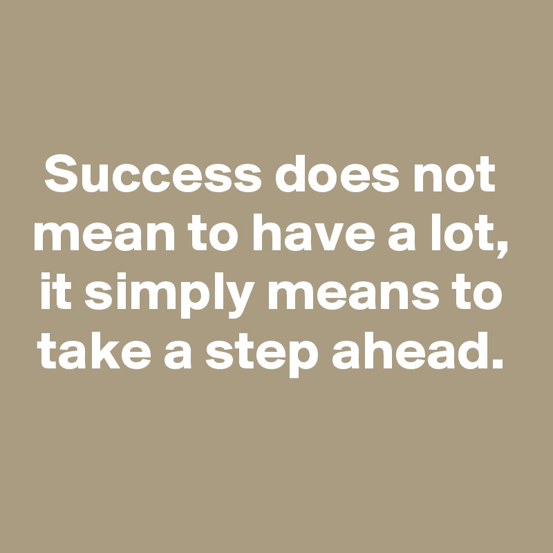 success-does-not-mean-to-have-a-lot-it-simply-means-to-take-a-step