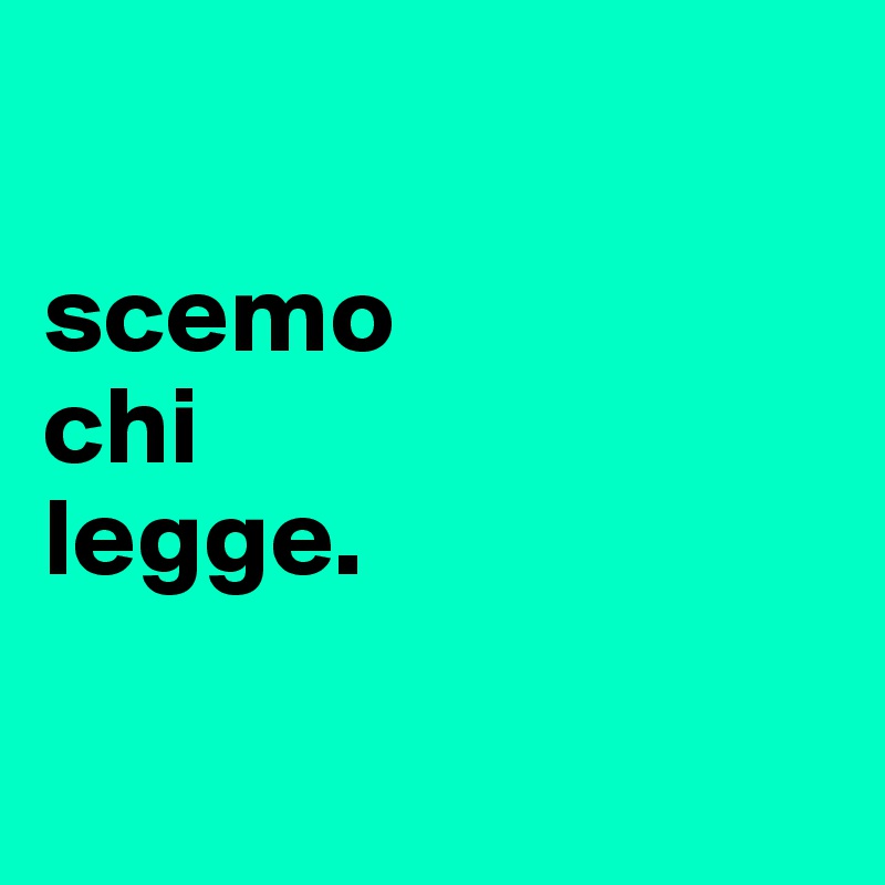      

scemo 
chi 
legge.           
          
