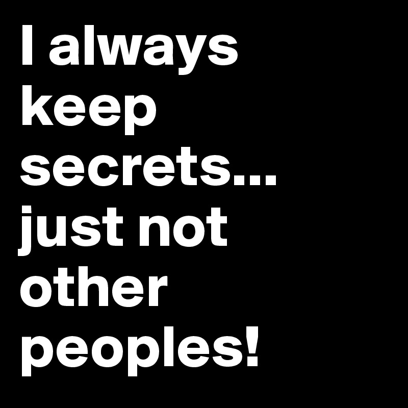 I always keep secrets...
just not other peoples!