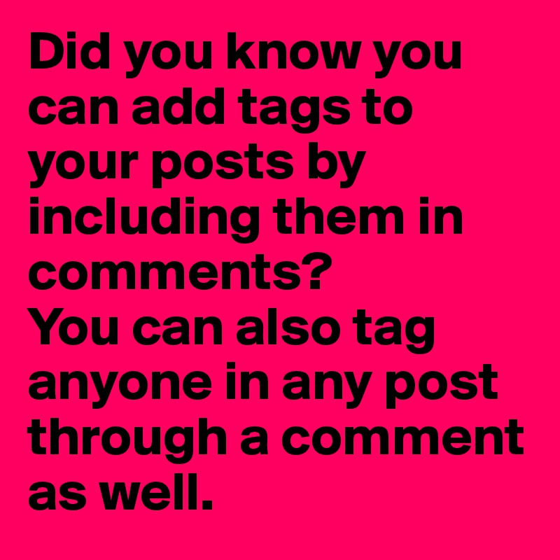 Did you know you can add tags to your posts by including them in comments?
You can also tag anyone in any post through a comment as well.