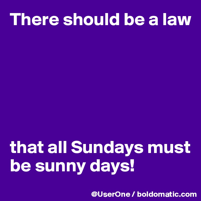 There should be a law






that all Sundays must be sunny days!