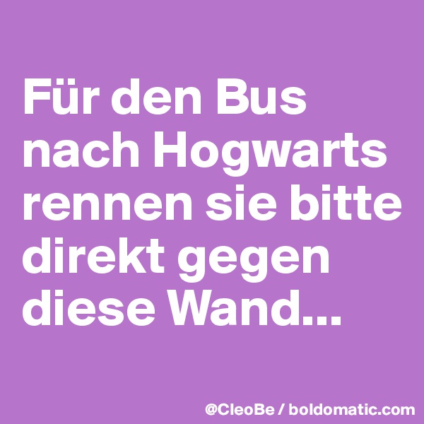 
Für den Bus
nach Hogwarts
rennen sie bitte 
direkt gegen
diese Wand...
