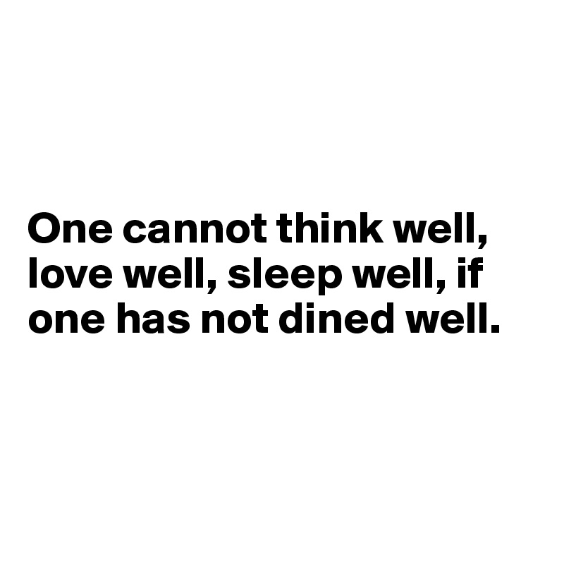 



One cannot think well, love well, sleep well, if one has not dined well.



