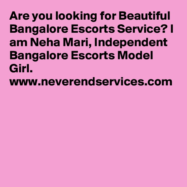 Are you looking for Beautiful Bangalore Escorts Service? I am Neha Mari, Independent Bangalore Escorts Model Girl.
www.neverendservices.com