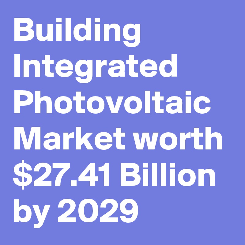 Building Integrated Photovoltaic Market worth $27.41 Billion by 2029