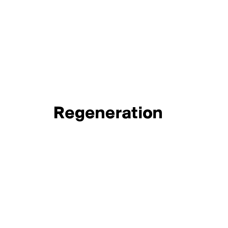 




            Regeneration




