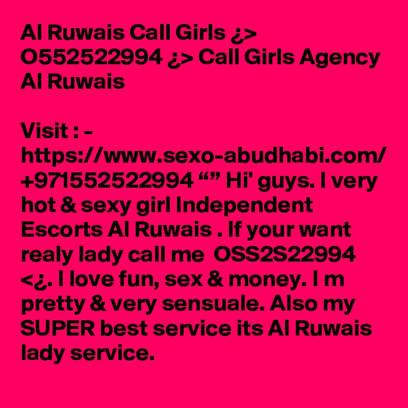 Al Ruwais Call Girls ¿> O552522994 ¿> Call Girls Agency Al Ruwais

Visit : -  https://www.sexo-abudhabi.com/
+971552522994 “” Hi' guys. I very hot & sexy girl Independent Escorts Al Ruwais . If your want realy lady call me  OSS2S22994 <¿. I love fun, sex & money. I m pretty & very sensuale. Also my  SUPER best service its Al Ruwais lady service. 