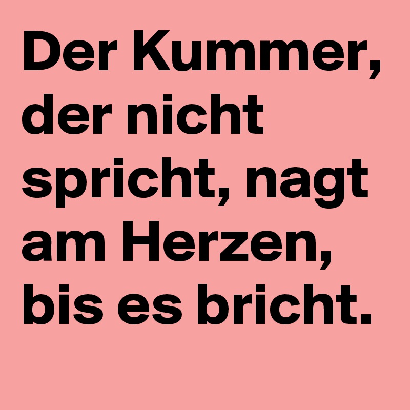 Der Kummer, der nicht spricht, nagt am Herzen, bis es bricht. Post by