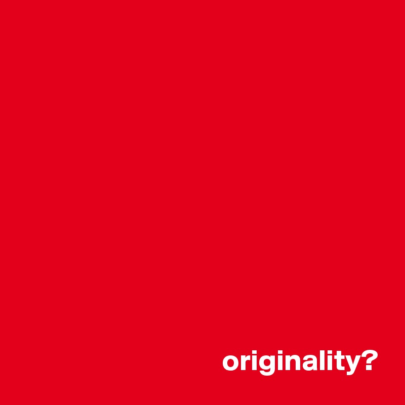 










                                  originality?
