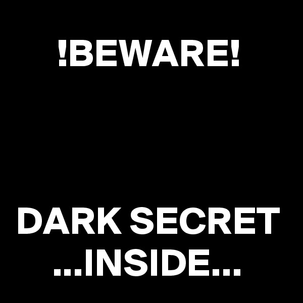 !BEWARE!



DARK SECRET ...INSIDE...