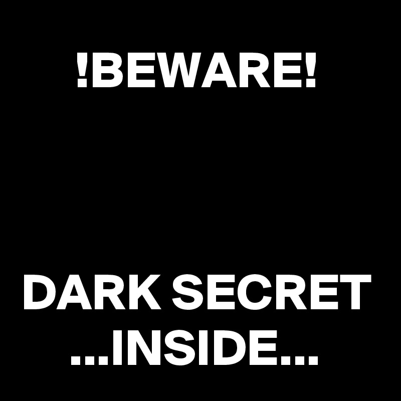 !BEWARE!



DARK SECRET ...INSIDE...
