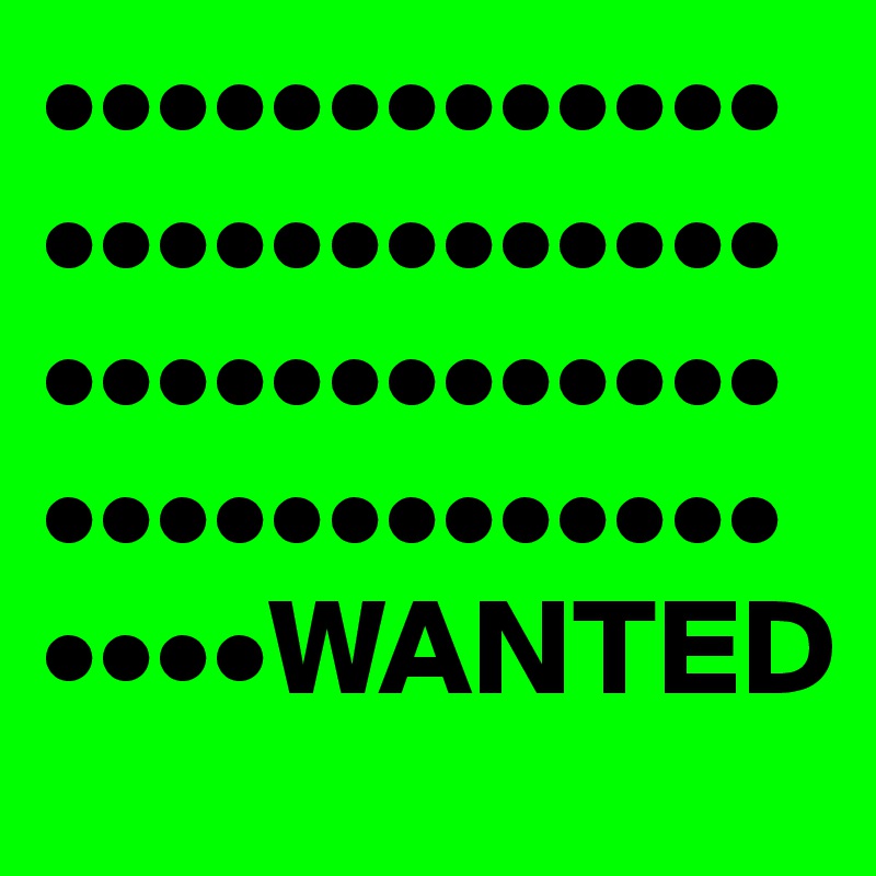 ••••••••••••••••••••••••••••••••••••••••••••••••••••••••WANTED