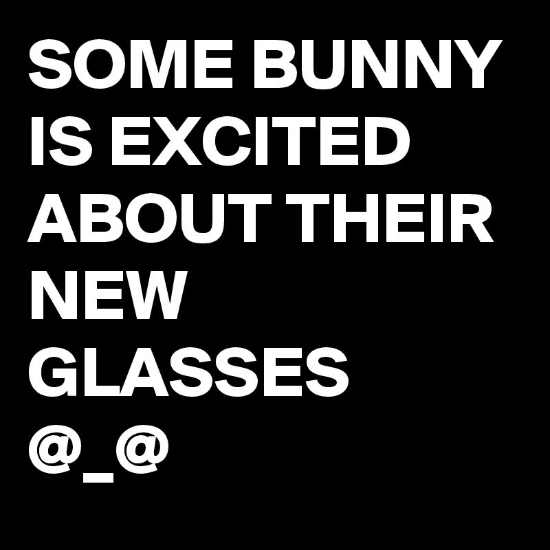 SOME BUNNY IS EXCITED ABOUT THEIR NEW GLASSES @_@