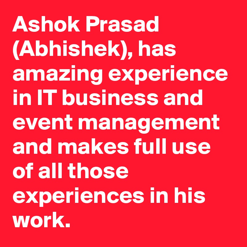 Ashok Prasad (Abhishek), has amazing experience in IT business and event management and makes full use of all those experiences in his work. 