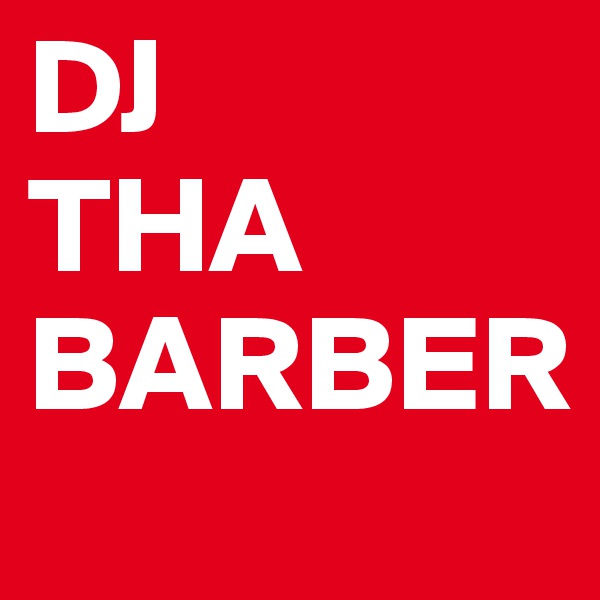 DJ
THA
BARBER