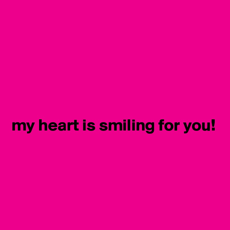 





my heart is smiling for you! 



