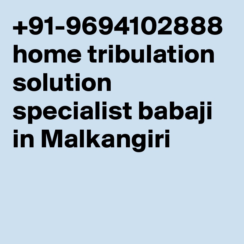 +91-9694102888 home tribulation solution specialist babaji  in Malkangiri
