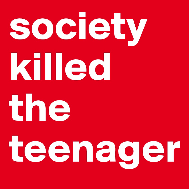 society killed the teenager