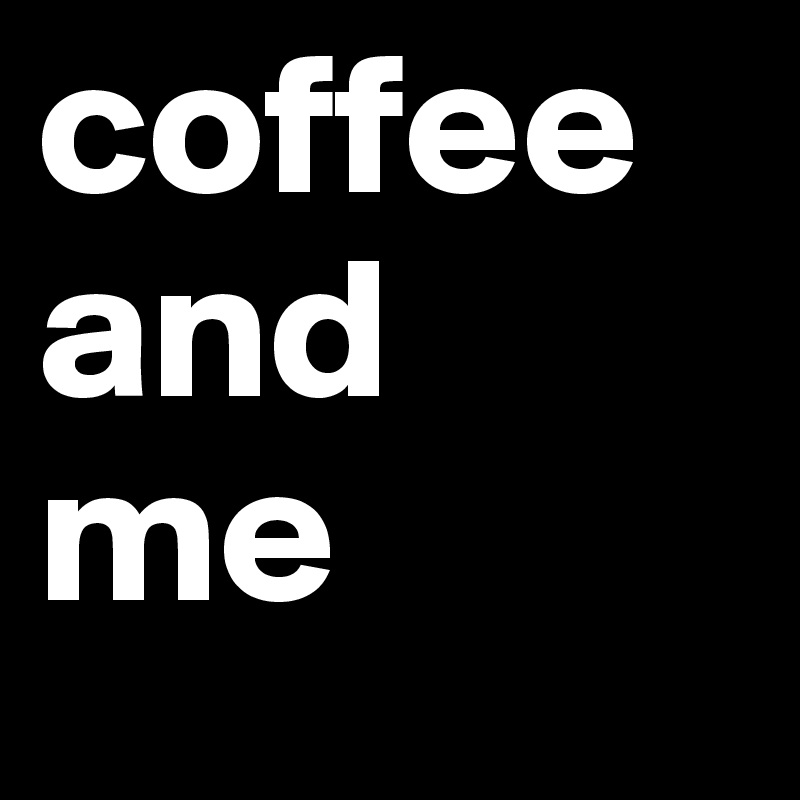 coffee
and 
me