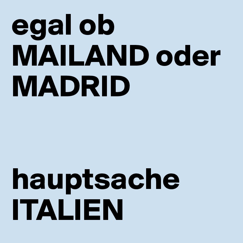 Egal Ob Mailand Oder Madrid Hauptsache Italien Post By Hellomikael On Boldomatic