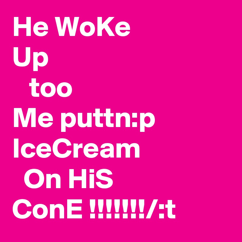 He WoKe
Up
   too
Me puttn:p
IceCream
  On HiS
ConE !!!!!!!/:t