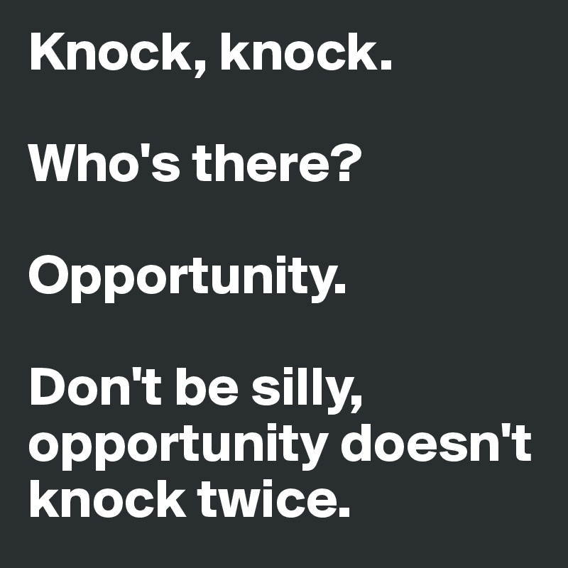 Knock Knock Who S There Opportunity Don T Be Silly Opportunity Doesn T Knock Twice Post By Jannis On Boldomatic