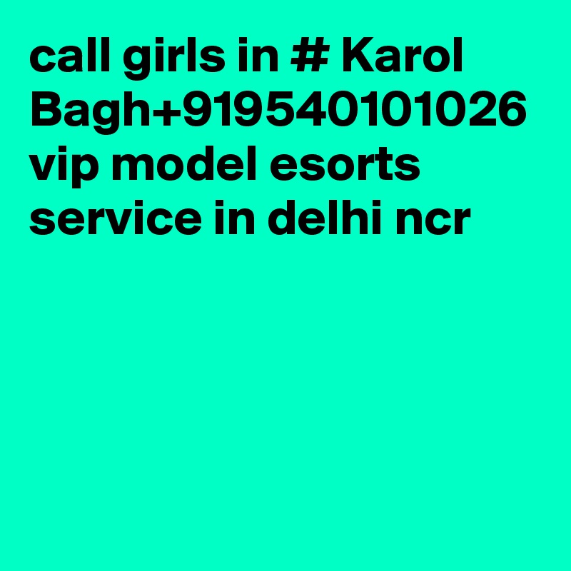 call girls in # Karol Bagh+919540101026 vip model esorts service in delhi ncr
