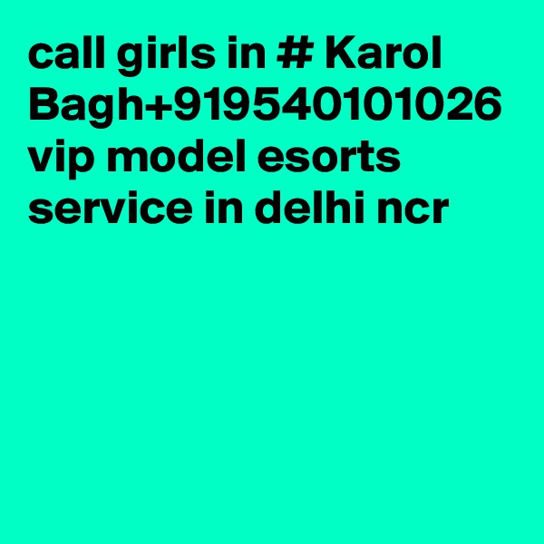 call girls in # Karol Bagh+919540101026 vip model esorts service in delhi ncr
