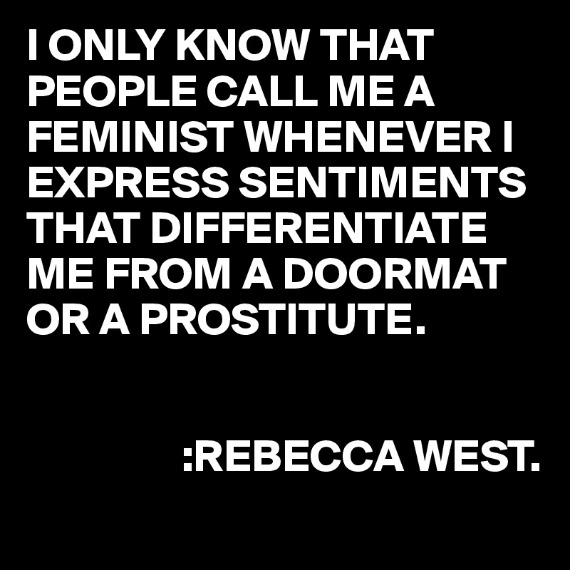 I Only Know That People Call Me A Feminist Whenever I Express