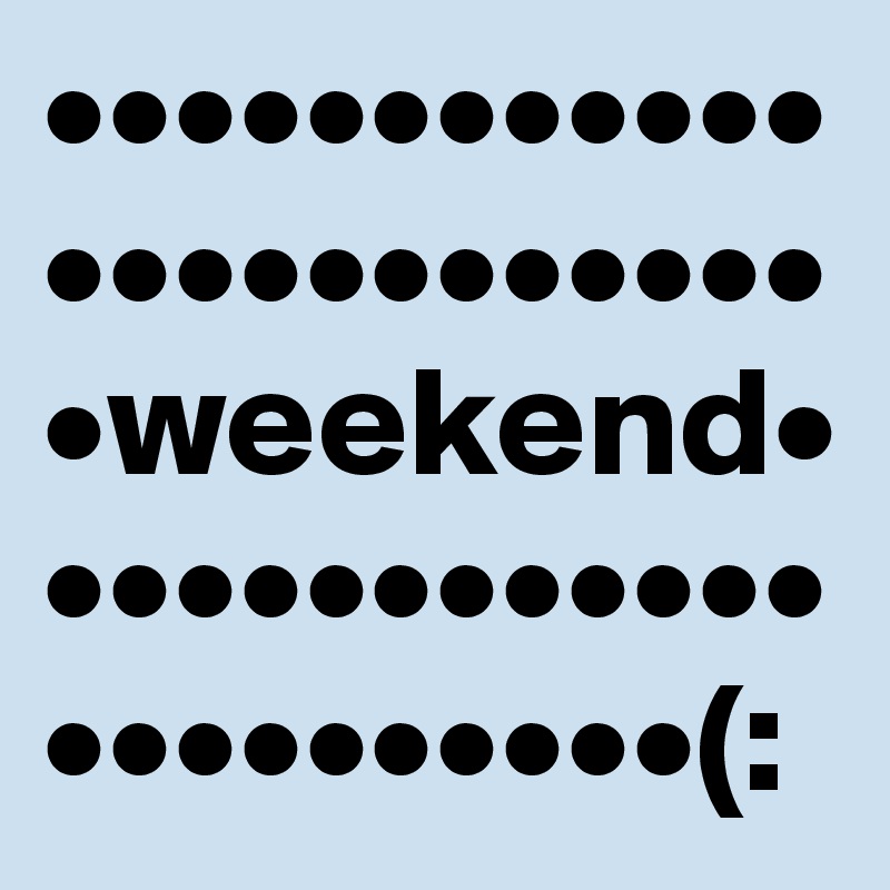 •••••••••••••••••••••••••weekend•••••••••••••••••••••••(: