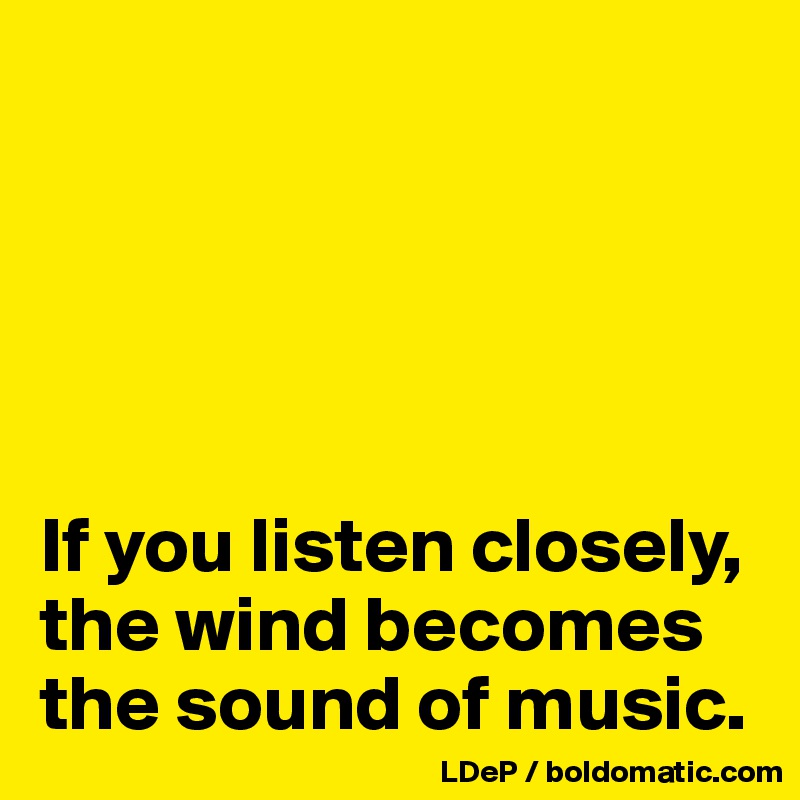 





If you listen closely, the wind becomes the sound of music. 