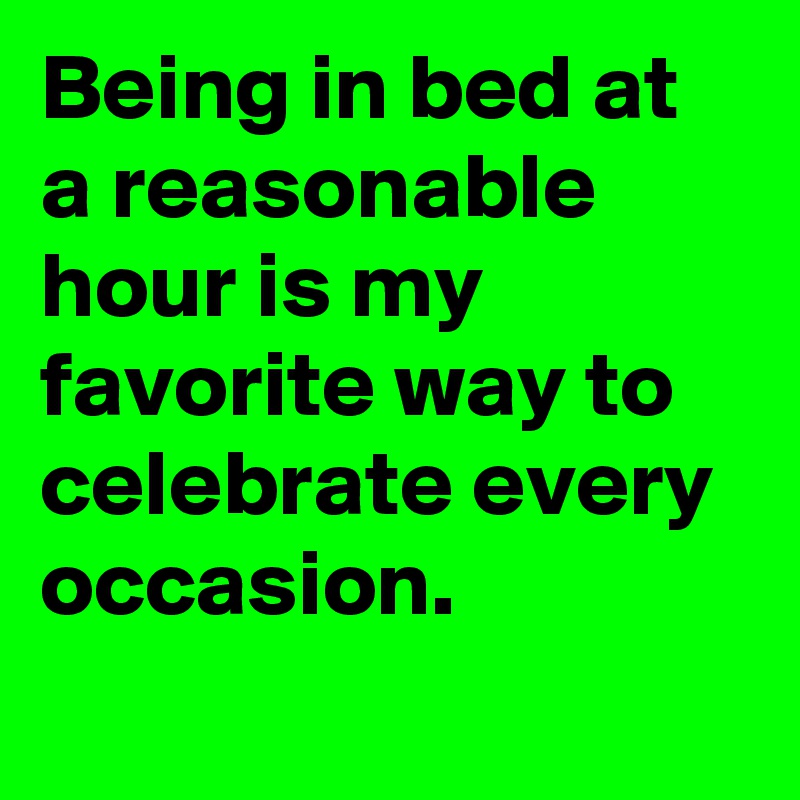 Being in bed at a reasonable hour is my favorite way to celebrate every occasion.