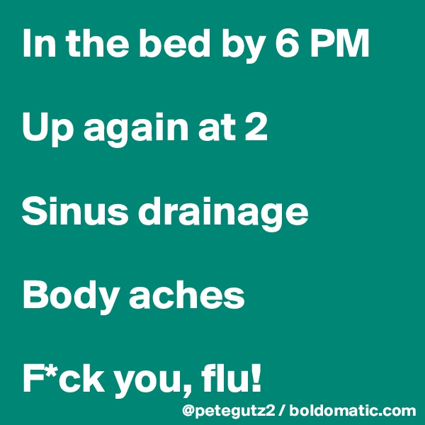 In the bed by 6 PM

Up again at 2

Sinus drainage

Body aches

F*ck you, flu!