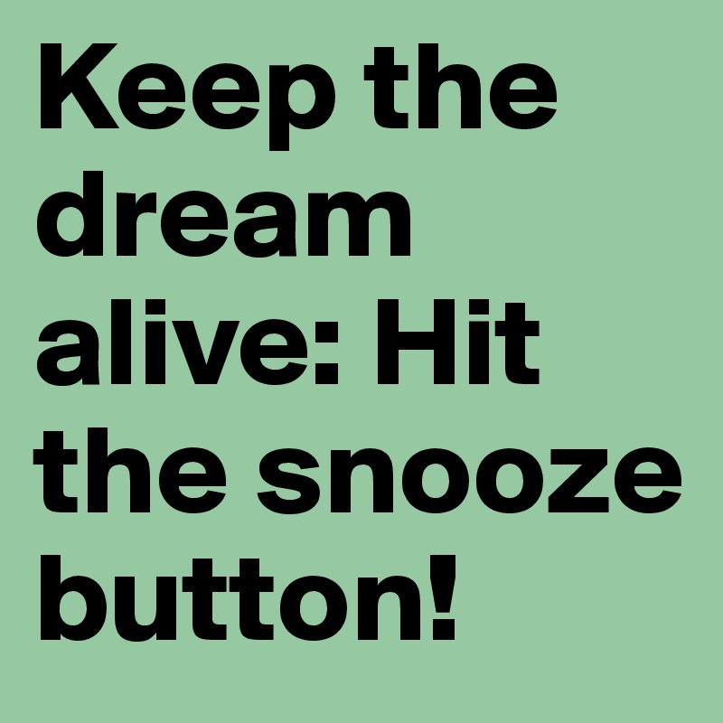 Keep the dream alive: Hit the snooze button!
