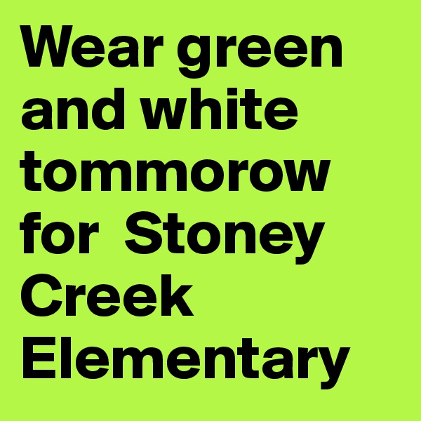 Wear green and white tommorow for  Stoney Creek Elementary 