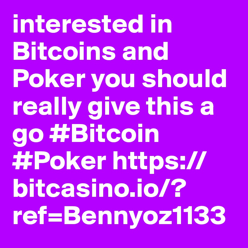 interested in Bitcoins and Poker you should really give this a go #Bitcoin #Poker https://bitcasino.io/?ref=Bennyoz1133