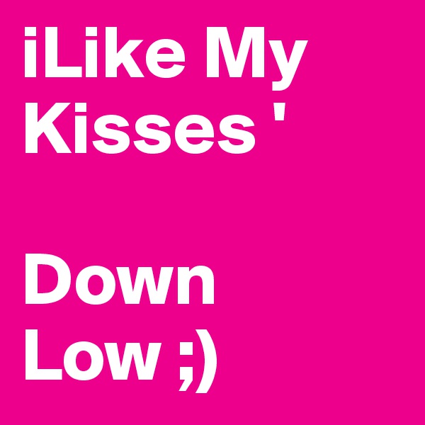 iLike My Kisses ' 

Down Low ;)