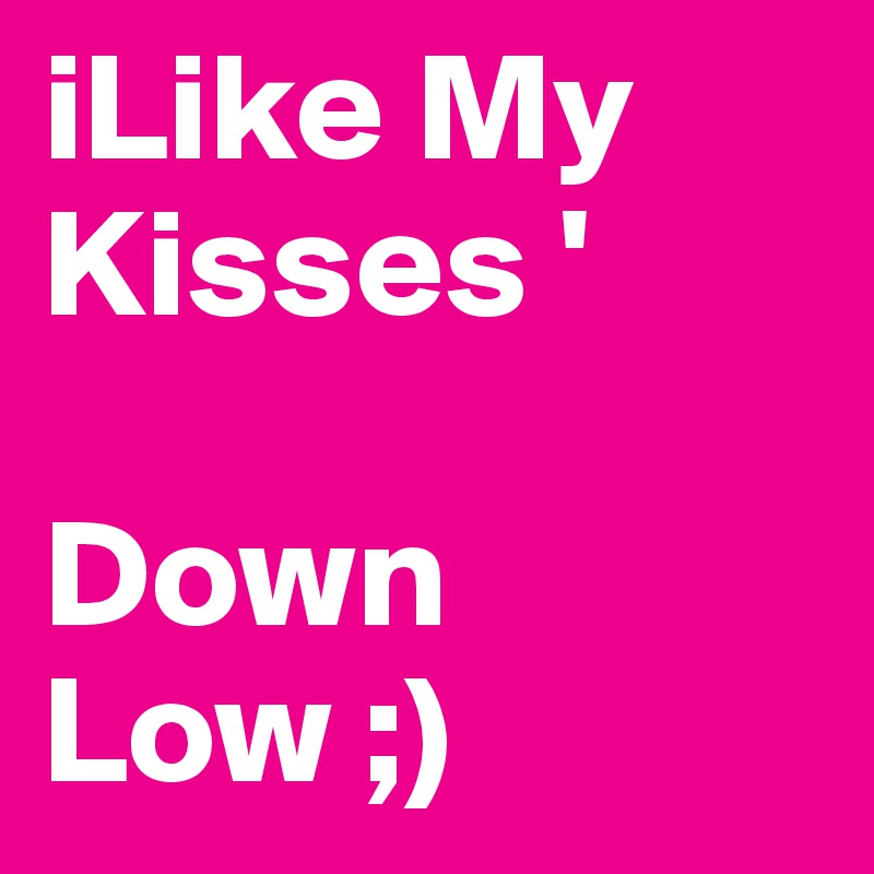 iLike My Kisses ' 

Down Low ;)