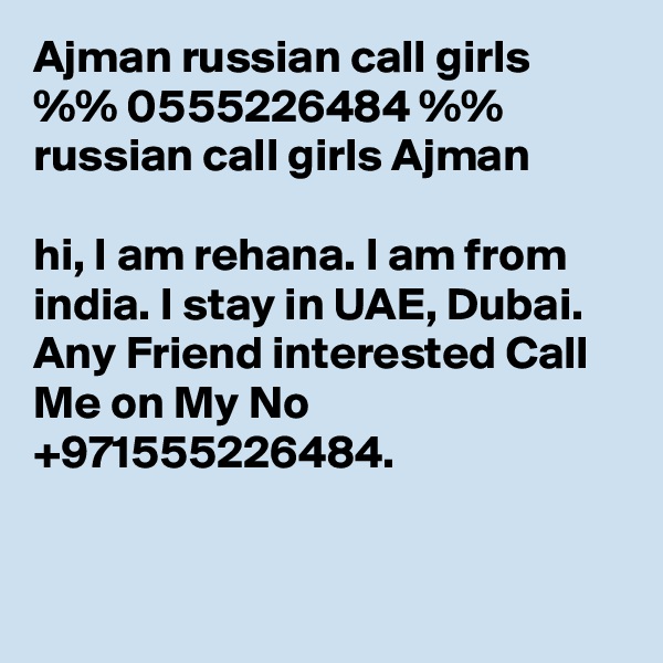 Ajman russian call girls %% 0555226484 %% russian call girls Ajman

hi, I am rehana. I am from india. I stay in UAE, Dubai. Any Friend interested Call Me on My No +971555226484.



