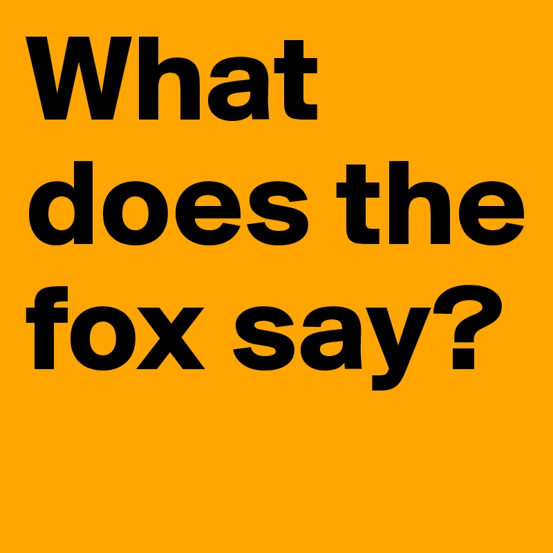 What does the fox say? 