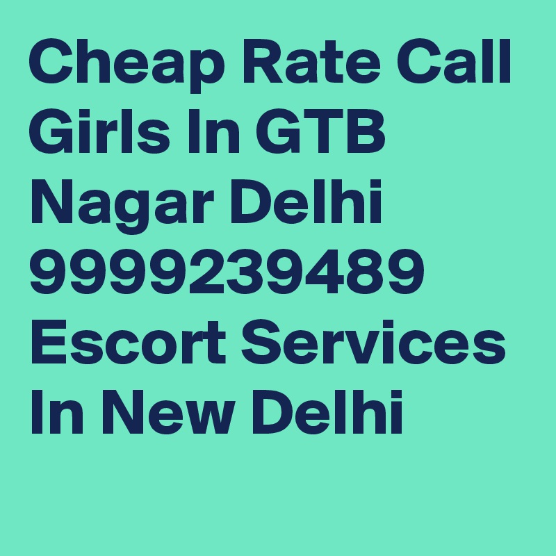 Cheap Rate Call Girls In GTB Nagar Delhi 9999239489 Escort Services In New Delhi