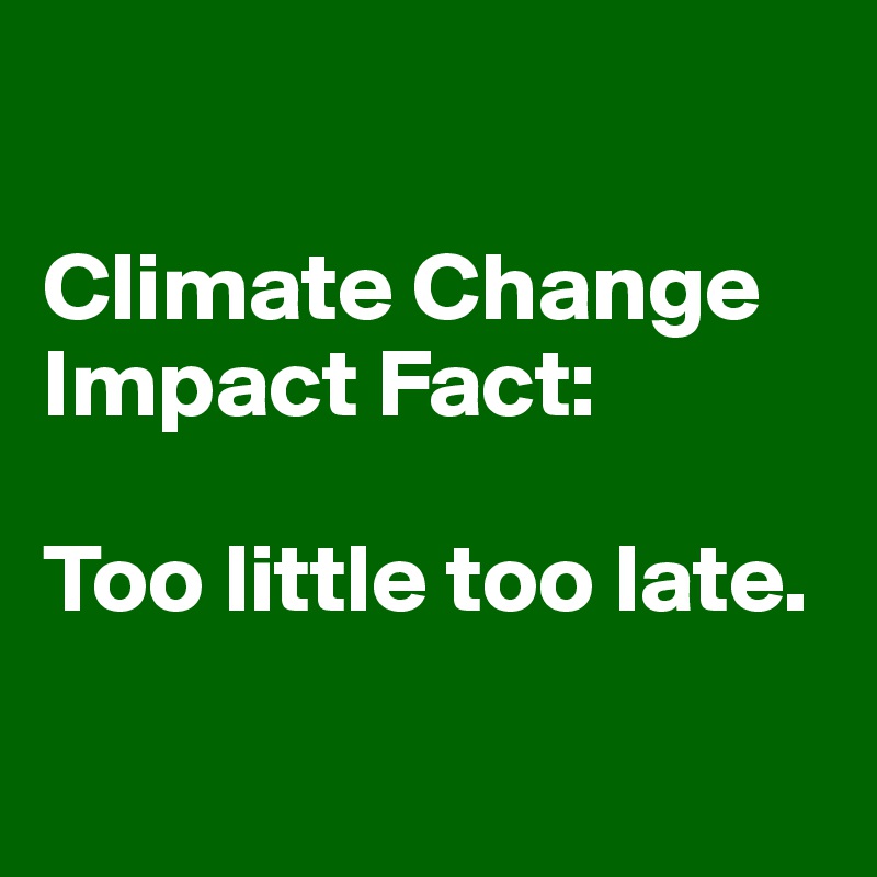 

Climate Change Impact Fact: 

Too little too late.

