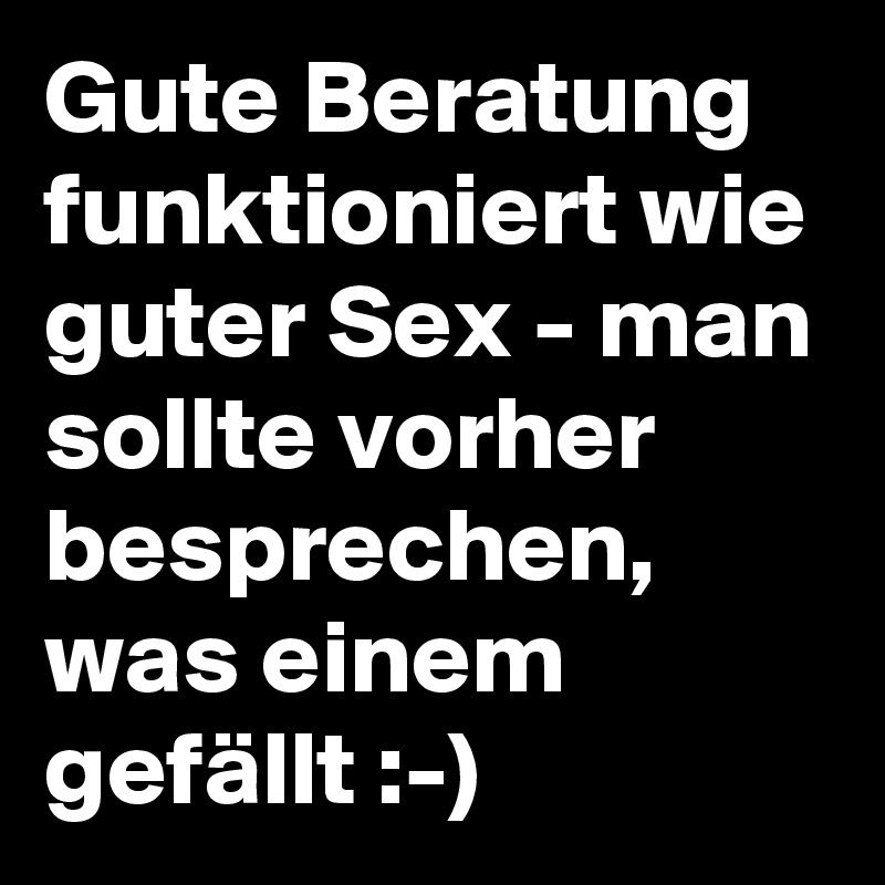 Gute Beratung Funktioniert Wie Guter Sex Man Sollte Vorher Besprechen Was Einem Gefällt 