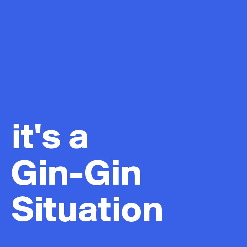 


it's a 
Gin-Gin Situation