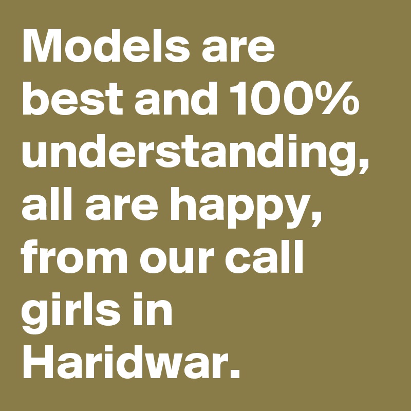 Models are best and 100% understanding, all are happy, from our call girls in Haridwar.